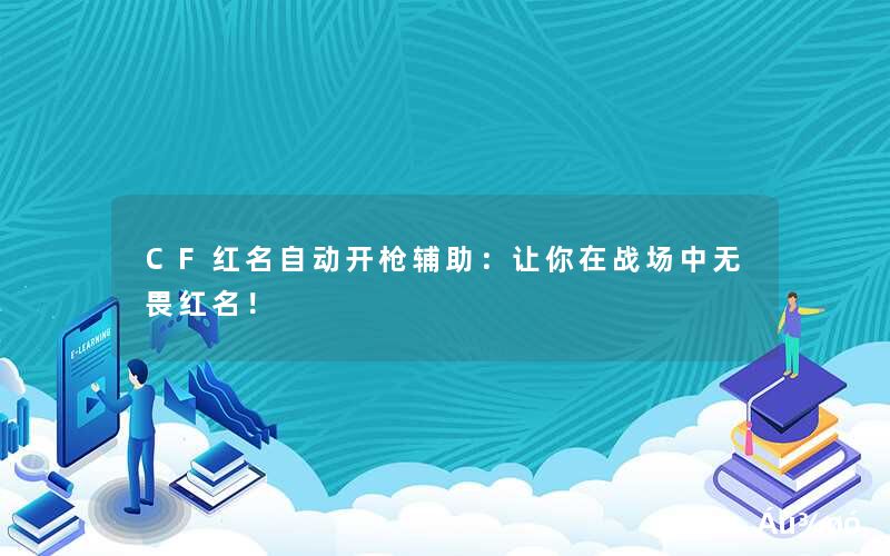 CF红名自动开枪辅助:让你在战场中无畏红名! CF红名自动开枪辅助:让你在战场中无畏红名!
