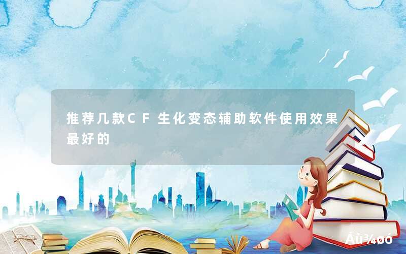 推荐几款CF生化变态辅助软件使用效果最好的 推荐几款CF生化变态辅助软件使用效果最好的