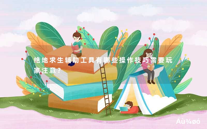 <font color='1677721'>绝地求生辅助工具有哪些</font>
