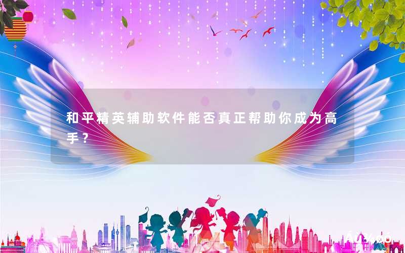 <font color='1677721'>和平精英辅助软件能否真</font>