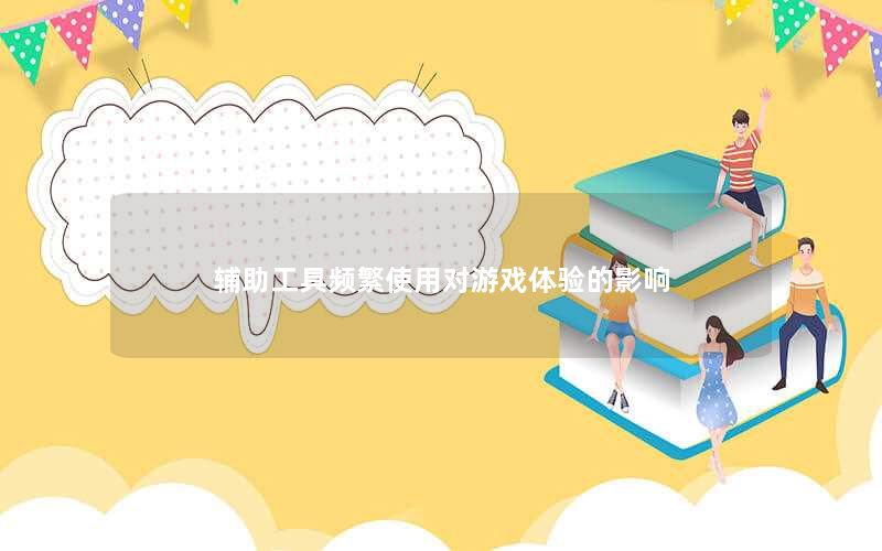 辅助工具频繁使用对游戏体验的影响 辅助工具频繁使用对游戏体验的影响
