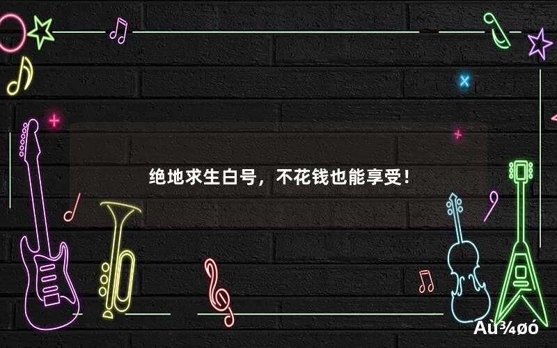 绝地求生白号,不花钱也能享受! 绝地求生白号,不花钱也能享受!