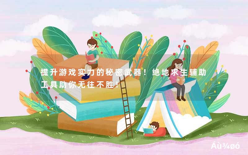 提升游戏实力的秘密武器!绝地求生辅助工具助你无往不胜! 提升游戏实力的秘密武器!绝地求生辅助工具助你无往不胜!