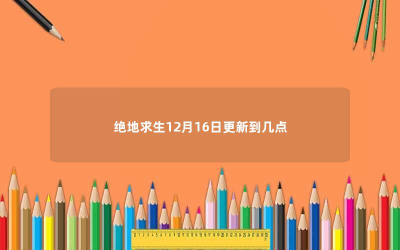 绝地求生12月16日更新到几点