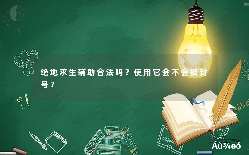 绝地求生辅助合法吗？使用它会不会被封号？