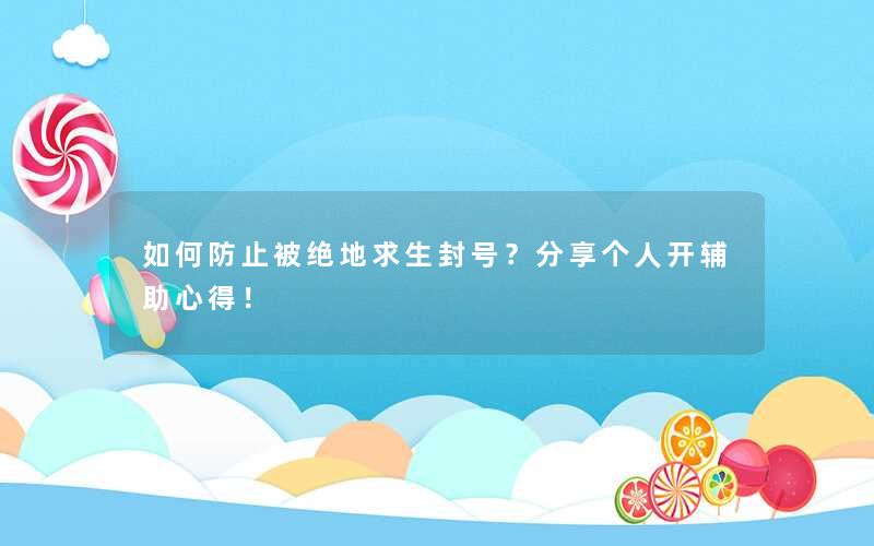 如何防止被绝地求生封号？分享个人开辅助心得！