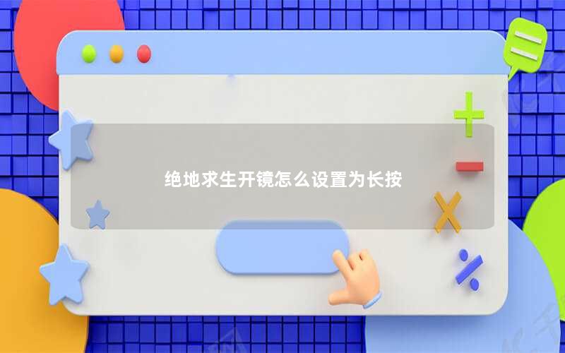 绝地求生开镜怎么设置为长按 绝地求生开镜怎么设置为长按