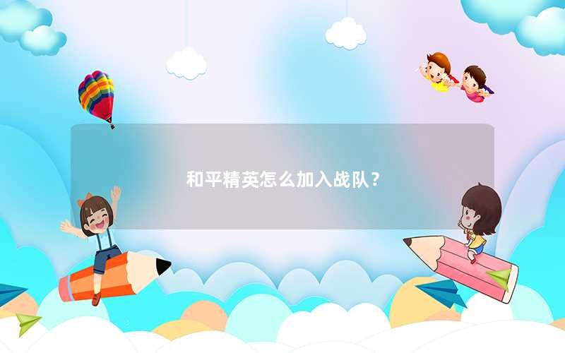 和平精英怎么加入战队? 和平精英怎么加入战队?