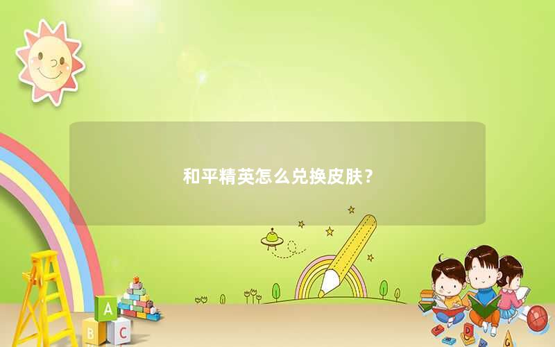 和平精英怎么兑换皮肤? 和平精英怎么兑换皮肤?