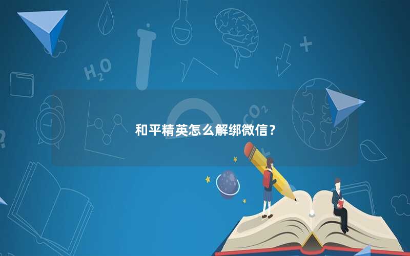 和平精英怎么解绑微信? 和平精英怎么解绑微信?