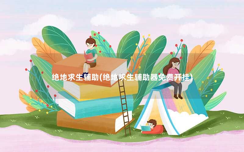 绝地求生辅助(绝地求生辅助器免费开挂) 绝地求生辅助(绝地求生辅助器免费开挂)