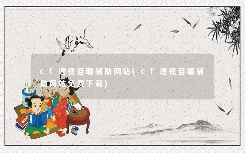 cf透视自瞄辅助网站(cf透视自瞄辅助网站免费下载) cf透视自瞄辅助网站(cf透视自瞄辅助网站免费下载)