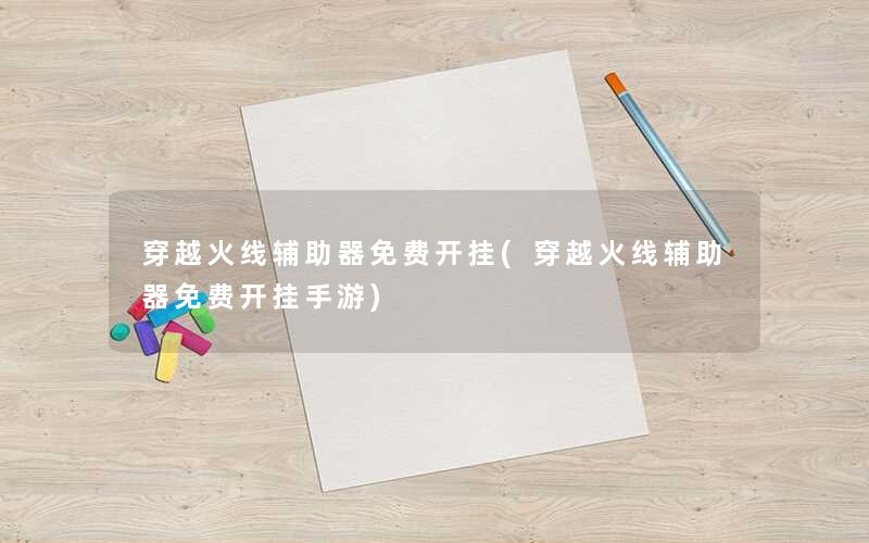 穿越火线辅助器免费开挂(穿越火线辅助器免费开挂手游) 穿越火线辅助器免费开挂(穿越火线辅助器免费开挂手游)