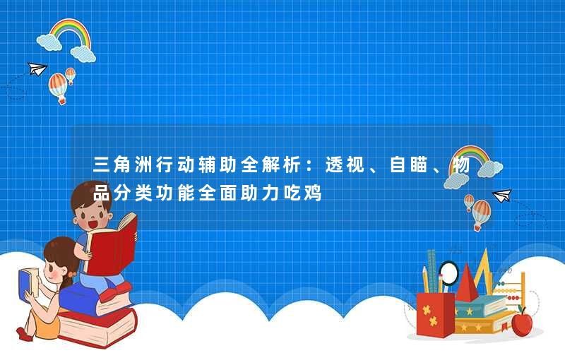 三角洲行动辅助全解析:透视、自瞄、物品分类功能全面助力吃鸡 三角洲行动辅助全解析:透视、自瞄、物品分类功能全面助力吃鸡